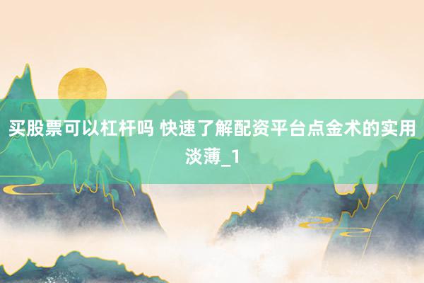 买股票可以杠杆吗 快速了解配资平台点金术的实用淡薄_1