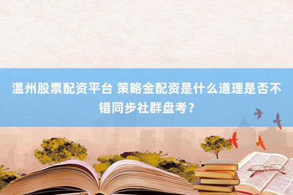 温州股票配资平台 策略金配资是什么道理是否不错同步社群盘考?