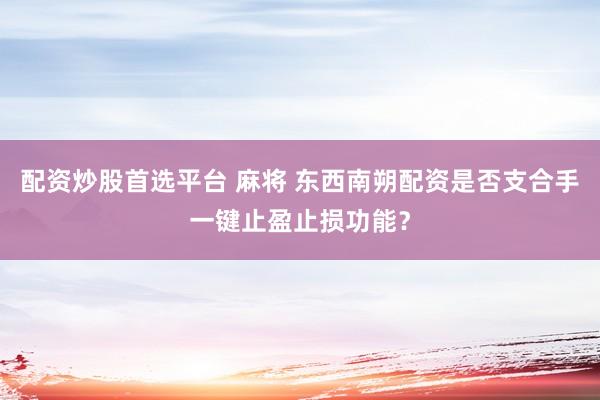 配资炒股首选平台 麻将 东西南朔配资是否支合手一键止盈止损功能?