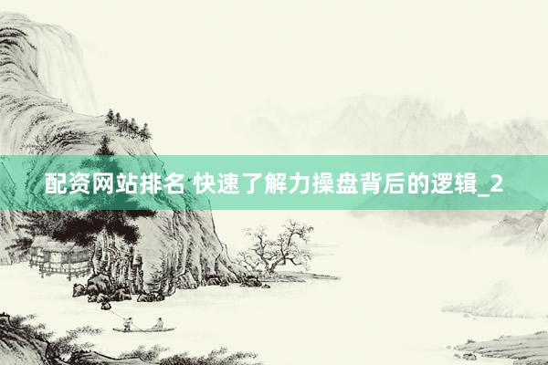 配资网站排名 快速了解力操盘背后的逻辑_2