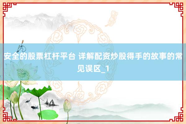 安全的股票杠杆平台 详解配资炒股得手的故事的常见误区_1