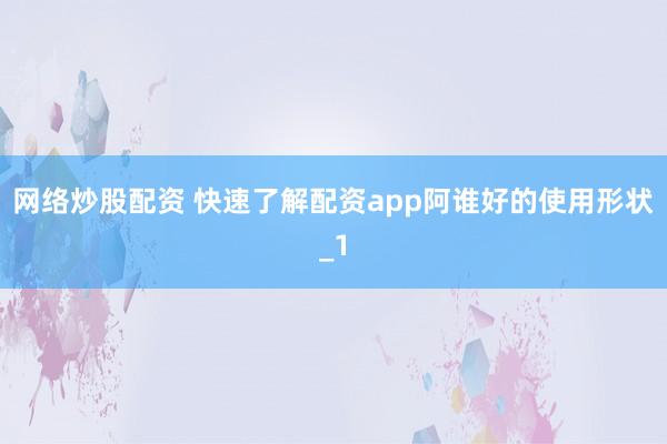 网络炒股配资 快速了解配资app阿谁好的使用形状_1