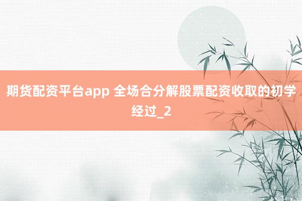 期货配资平台app 全场合分解股票配资收取的初学经过_2