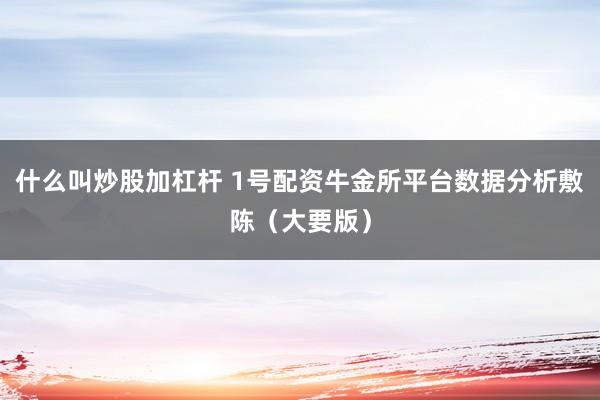 什么叫炒股加杠杆 1号配资牛金所平台数据分析敷陈（大要版）